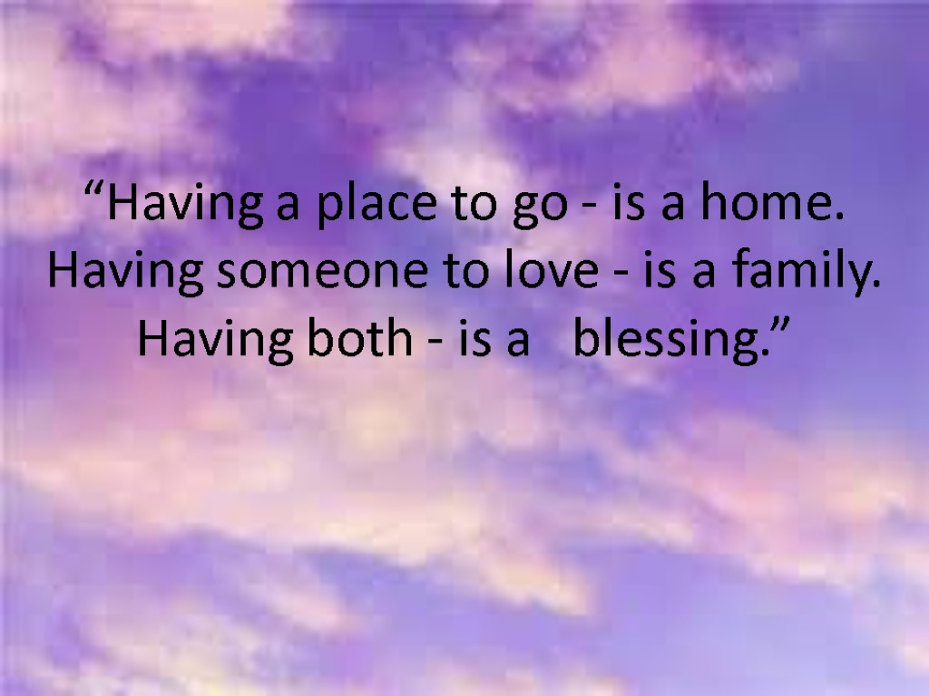 “Having a place to go - is a home. Having someone to love -